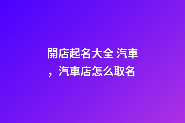 開店起名大全 汽車，汽車店怎么取名